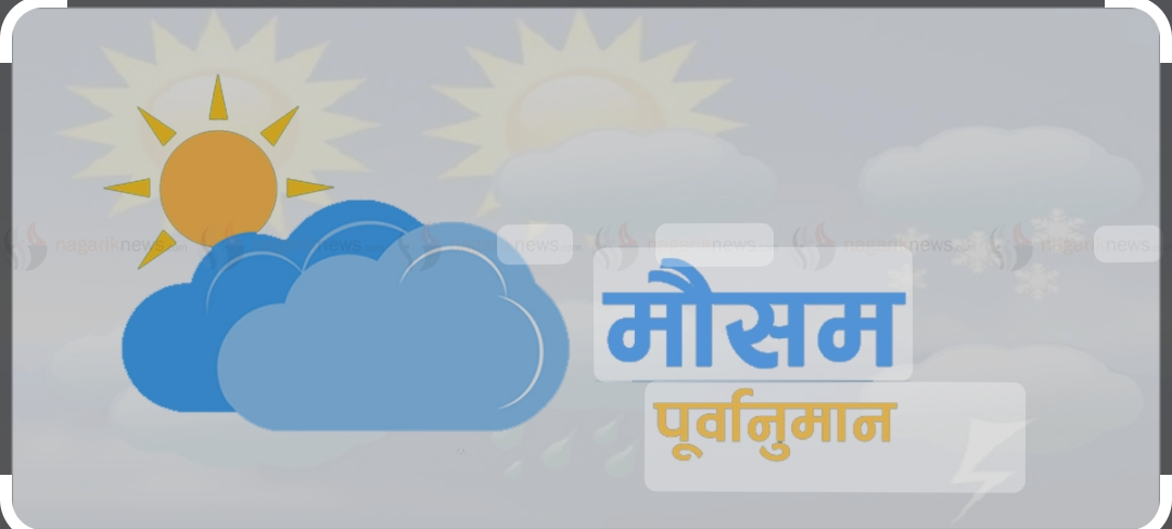 आजको मौसम पूर्वानुमान :